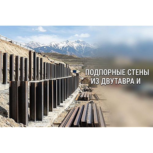 Подпорные стены из двутавра и швеллера на склонах Алматы: расчет, монтаж и защита от коррозии